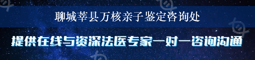 聊城莘县万核亲子鉴定咨询处